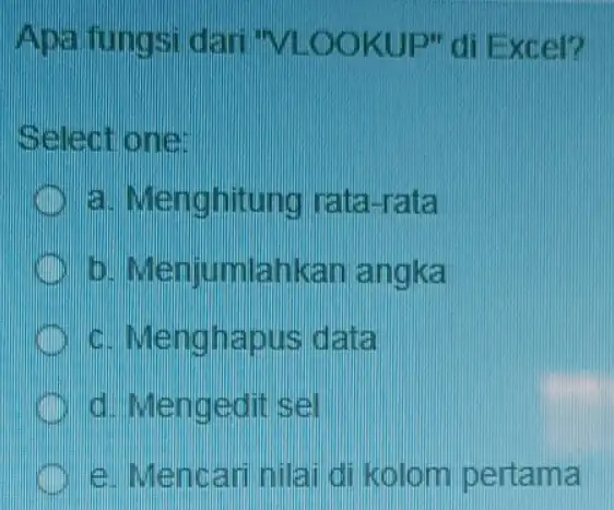 Apa fungsi dari "VLOOKUP" di Excel? Select one: a. Menghitung rata-rata Menjumlahkan angka c. Menghapus data d. Mengedit sel e. Mencari nilai di kolom