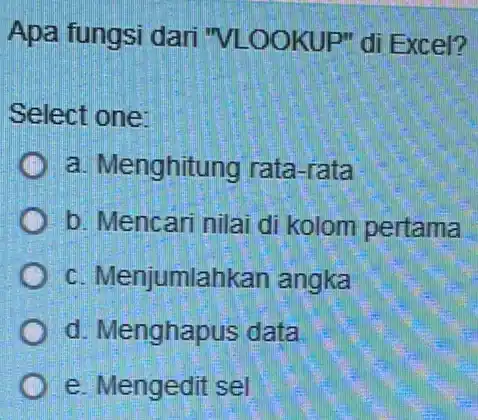 Apa fungsi dari "VLOOKUP" di Excel? Select one: a. Menghitung rata-rata b. Mencari nilai di kolom pertama c. Menjumlahkan angka d. Menghapus data e.