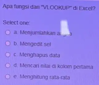 Apa fungsi dari "VLOOKUP"di Excel? Select one: a. Menjumlahkan al..... b. Mengedit sel c. Menghapus data d. Mencari nilai di kolom pertama e. Menghitung