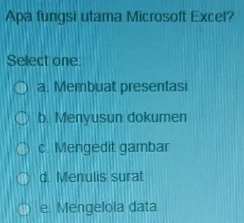 Apa fungsi utama Microsoft Excel? Select one: a. Membuat presentasi b. Menyusun dokumen c. Mengedit gambar d. Menulis surat e. Mengelola data