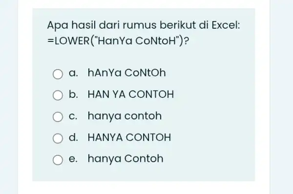 Apa hasil dari rumus berikut di Excel: =LOWER("HanYa CoNtoH") a. hAnYa CoNtOh b. HANYA CONTOH c. hanya contoh d. HANYA CONTOH e. hanya Contoh