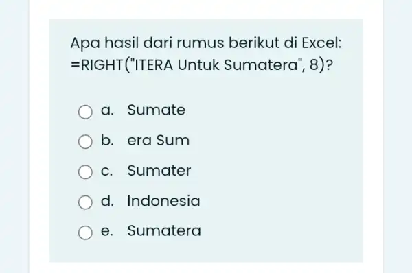 Apa hasil dari rumus berikut di Excel: =RIGHT ("ITERA Untuk Sumatera", 8)? a. Sumate b. era Sum c. Sumater d. Indonesia e. Sumatera