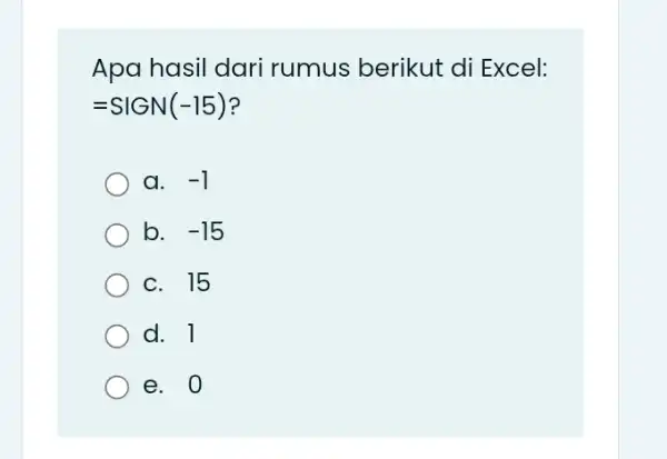 Apa hasil dari rumus berikut di Excel: =SIGN(-15) a. . -1 b. -15 c. 15 d. 1 e. 0