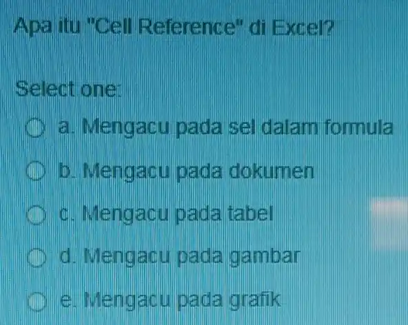 Apa itu "Cell Reference" di Excel? Select one: a. Mengacu pada sel dalam formula b. Mengacu pada dokumen c. Mengacu padal tabel d. Mengacu