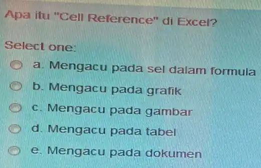 Apa itu "Cell Reference" di Excel? Select one: a. Mengacu pada sel dalam formula b. Mengacu pada grafik C c. Mengacu pada gambar d.