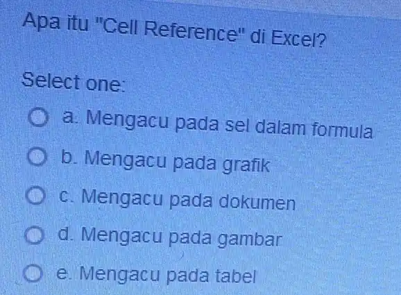 Apa itu "Cell Reference" di Excel? Select one: a. Mengacu pada sel dalam formula b. Mengacu pada grafik c. Mengacu pada dokumen d. Mengacu