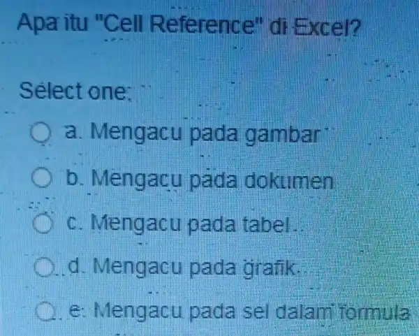 Apa itu "Cell Reference di Excen Select one: a Mengacu pada gambar b Mengacu pada dokumen (1)Mengacu pada tabel. d Mengacu pada grafik. Mengacu