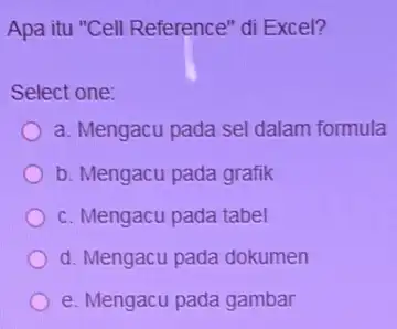 Apa itu "Cell Reference"di Excel? Select one: a. Mengacu pada sel dalam formula b. Mengacu pada grafik c. Mengacu pada tabel d. Mengacu pada