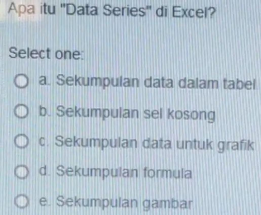 Apa itu "Data Series" di Excel? Select one: a. Sekumpulan data dalam tabel D b. Sekumpulan sel kosong D c. Sekumpulan data untuk grafik