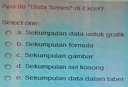 Apa itu "Data Series" di Excel? Select one: a. Sekumpulan data untuk grafik C b. Sekumpulan formula c. Sekumpulan gambar C d. Sekumpulan sel