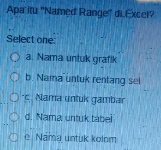 Apa itu "Named Range di.Excel? Select one: a. Nama untuk grafik b. Nama untuk rentang sel c Nama untuk gambar d. Nama untuk tabel