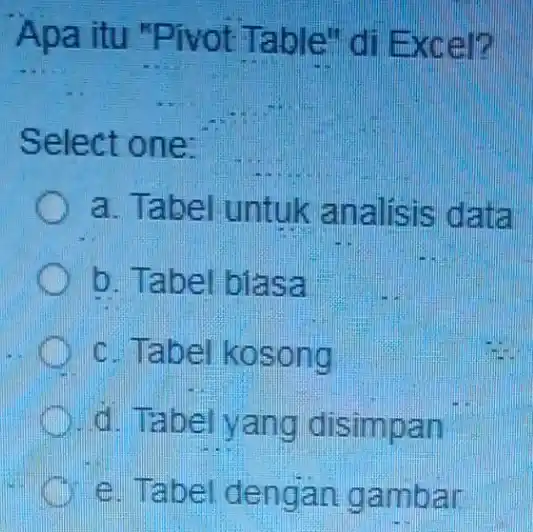 Apa itu "Pivot Table" di Excel? __ Select one: a. Tabel untuk analisis data b. Tabel biasa c. Tabel kosong d. Tabel yang disimpan