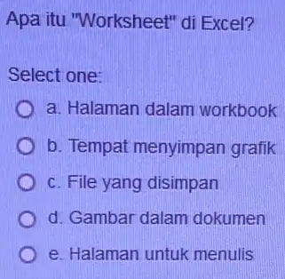 Apa itu "Worksheet" di Excel? Select one: a. Halaman dalam workbook b. Tempat menyimpan grafik c. File yang disimpan d. Gambar dalam dokumen e.