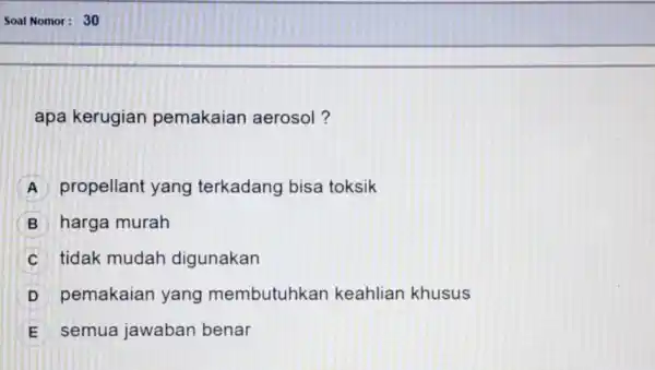 apa kerugian pemakaian aerosol? A propellant yang terkadang bisa toksik B harga murah C tidak mudah digunakan D pemakaian yang membutuhkan keahlian khusus E