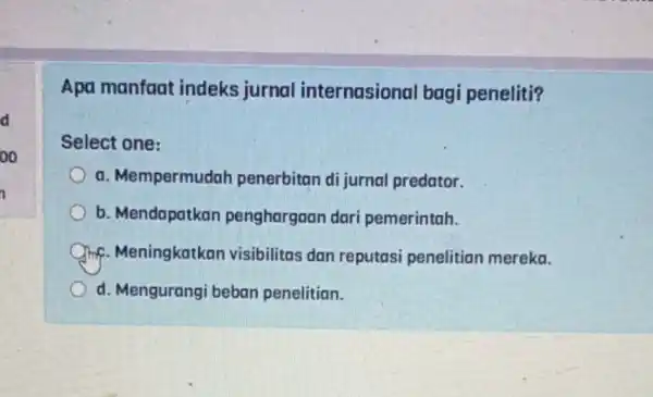 Apa manfaat indeks jurnal internasional bagi peneliti? Select one: a. Mempermudah penerbitan di jurnal predator. b. Mendapatkan penghargaan dari pemerintah. Qinf. Meningkatkan visibilitas dan