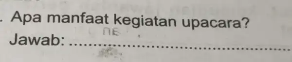 . Apa manfaat kegiatan upacara? Jawab: __ ......................................................................