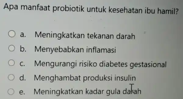 Apa manfaat probiotik untuk kesehatan ibu hamil? a.Meningkatkan tekanan darah b.Menyebabkan inflamasi C.Mengurangi risiko diabetes gestasional d.Menghambat produksi insulin e.Meningkatkan kadar gula dakah