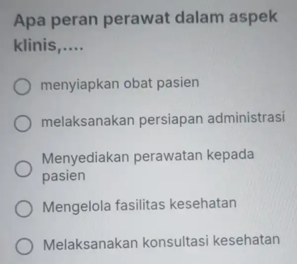 Apa peran perawat dalam aspek klinis __ menyiapkan obat pasien melaksanakan persiapan administrasi Menyediakan perawatan kepada pasien Mengelola fasilitas kesehatan Melaksanakan konsultasi kesehatan