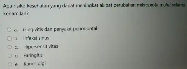 Apa risiko kesehatan yang dapat meningkat akibat perubahan mikrobiota mulut selama kehamilan? a. Gingivitis dan penyakit periodontal b. Infeksi sinus C.Hipersensitivitas d. Faringitis e.