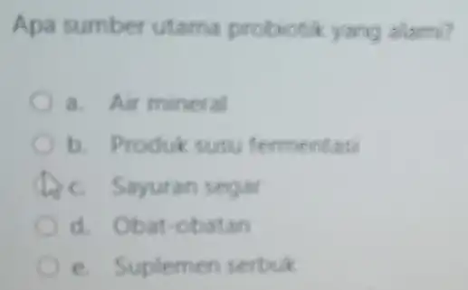 Apa sumber utama probiotik yang allam? a. Air mineral b. Produk susu fermentas Sayuran segar d. Obat-obatan e. Suplemen serbuk