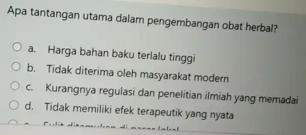 Apa tantangan utama dalam pengembangar obat herbal? a. Harga bahan baku terlalu tinggi b. Tidak diterima oleh masyarakat modern c. Kurangnya regulasi dan penelitian