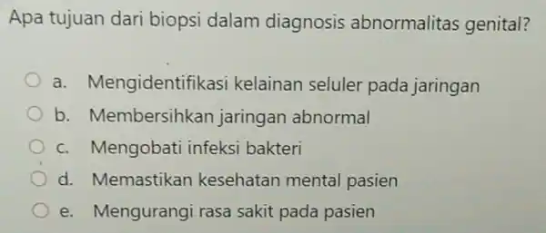 Apa tujuan dari biopsi dalam diagnosis abnormalitas genital? a.Mengidentifikasi kelainan seluler pada jaringan b.Membersihkar jaringan abnormal c. Mengobati infeksi bakteri d. Memastikan kesehatan mental