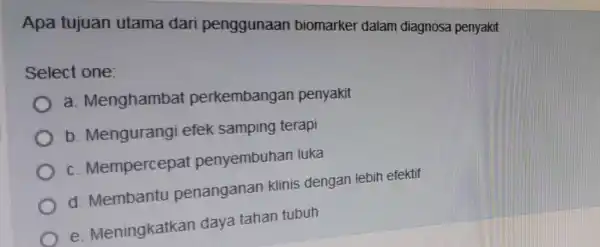 Apa tujuan utama dar penggunaan biomarker dalam diagnosa penyakit Select one: a Menghambat perkembangan penyakit b Mengurang efek samping terapi C . Mempercepa penyembuhan