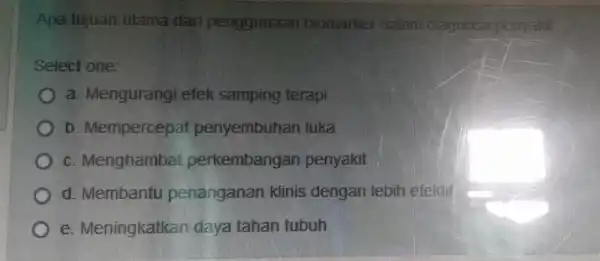 Apa tujuan utama dari penggunaan biomarker dalam diagnosa penyakit Select one: a Mengurangi efek samping terapi b Mempercepat penyembuhan luka C Menghambat perkembangan penyakit