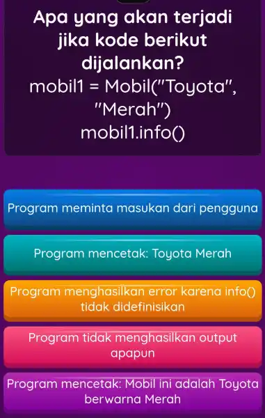 Apa yang akan terjadi jika kode berikut dijalankan? mobbill=Mobile''Toyota'' "Meroh''m mobill.infoO Program meminta masukan dar pengguna Program mencetak Toyota Merah Program mengh asilkan e