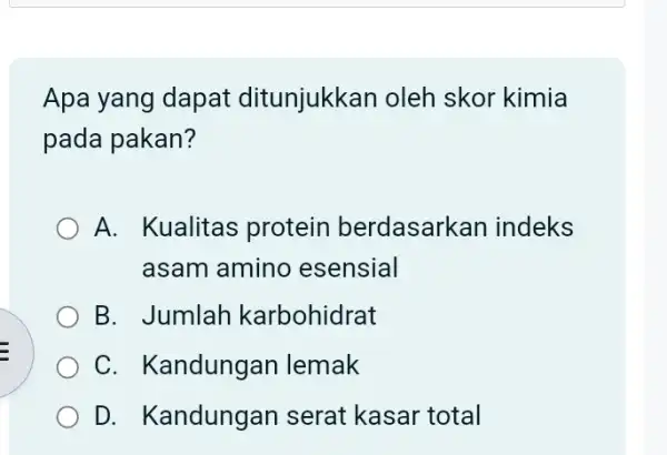 Apa yang dapat ditunjukkan oleh skor kimia pada pakan? A. Kualitas protein berdasarkan indeks asam amino esensial B. Jumlar karbohidrat C. Kandungar I lemak