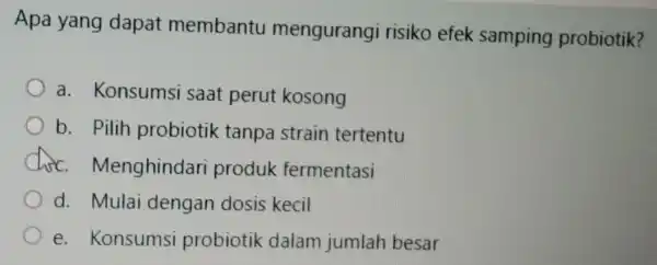 Apa yang dapat membantu mengurangi risiko efek samping probiotik? a. Konsumsi saat perut kosong b. Pilih probiotik tanpa strain tertentu chic Menghindari produk fermentasi