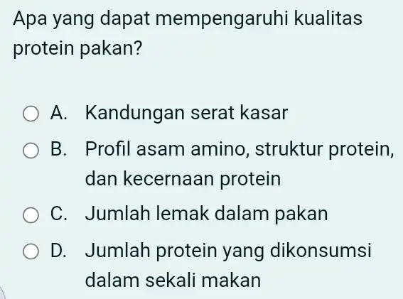 Apa yang dapat mempengaruhi i kualitas protein pakan? A. Kandungan serat kasar B. Profil asam amino, struktur protein, dan kecernaar protein C. Jumlah lemak