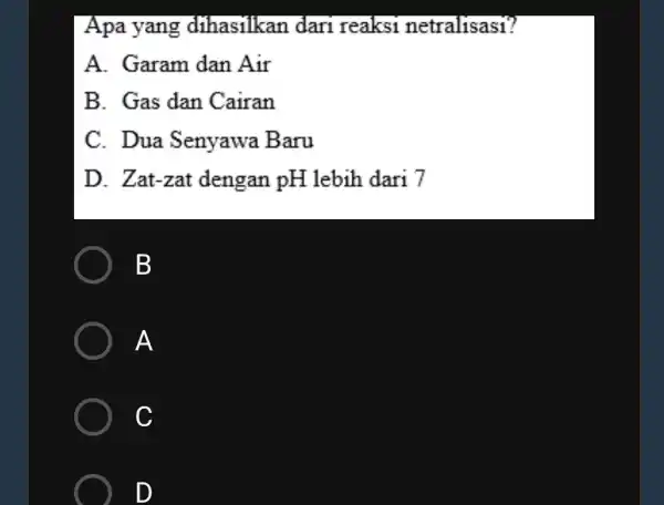 Apa yang dihasilkan dari reaksi netralisasi? A. Garam dan Air B. Gas dan Cairan C. Dua Senyawa Baru D. Zat-zat dengan pH lebih dari