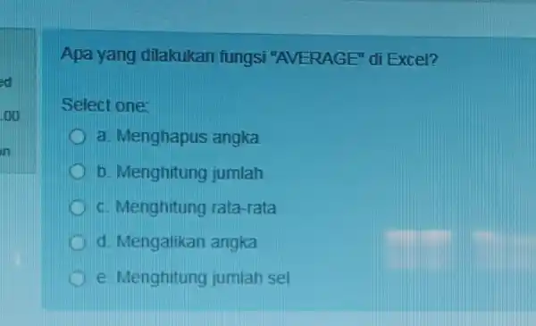 Apa yang dilakukan fungsi "AVERAGE" di Excel? Select one: a. Menghapus angka b. Menghitung jumlah c. Menghitung rata-rata d. Mengalikan angka e. Menghitung jumlah