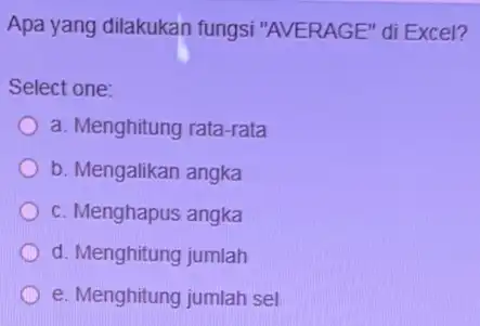 Apa yang dilakukan fungsi "AVERAGE" di Excel? Select one: a. Menghitung rata-rata b. Mengalikan angka c. Menghapus angka d. Menghitung jumlah e. Menghitung jumlah