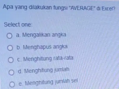 Apa yang dilakukan fungsi "AVERAGE" di Excel? Select one: a. Mengalikan angka b. Menghapus angka c. Menghitung rata-rata d Menghitung jumlah e. Menghitung jumlah