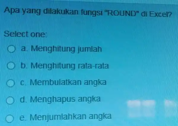 Apa yang dilakukan fungsi "ROUND" di Excel? Select one: a. Menghitung jumlah b. Menghitung rata-rata Membulatkan angka Menghapus angka Menjumlahkan angka