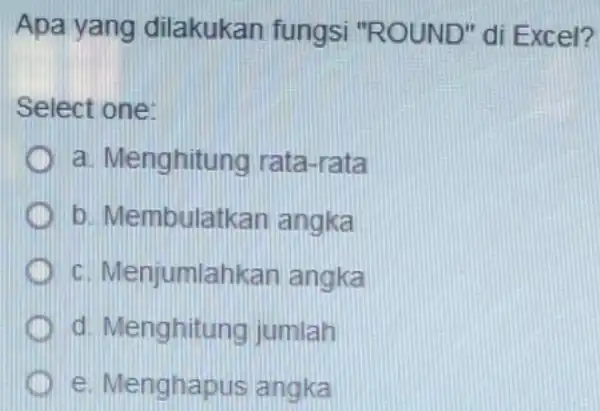 Apa yang dilakukan fungsi "ROUND" di Excel? Select one: a. Menghitung rata-rata b. Membulatkan angka C Menjumlahkan angka d. Menghitung jumlah e. Menghapus angka