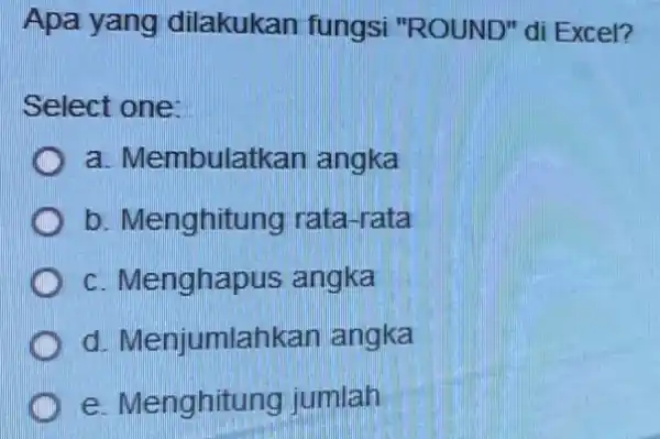 Apa yang dilakukan fungsi "ROUND" di Excel? Select one: a. Membulatkan angka b. Menghitung rata-rata c. Menghapus angka d. Menjumlahkan angka e. Menghitung jumlah