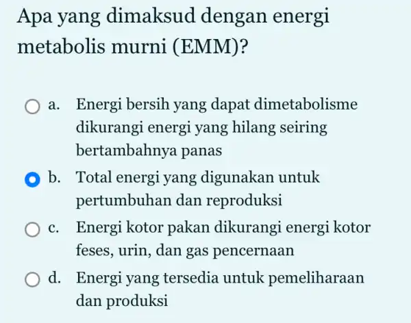 Apa yang dimaksud dengan energi metabolis murni (EMM)? a. Energi bersih yang dapat dimetabolisme dikurangi energi yang hilang seiring bertambahnya panas D b. Total