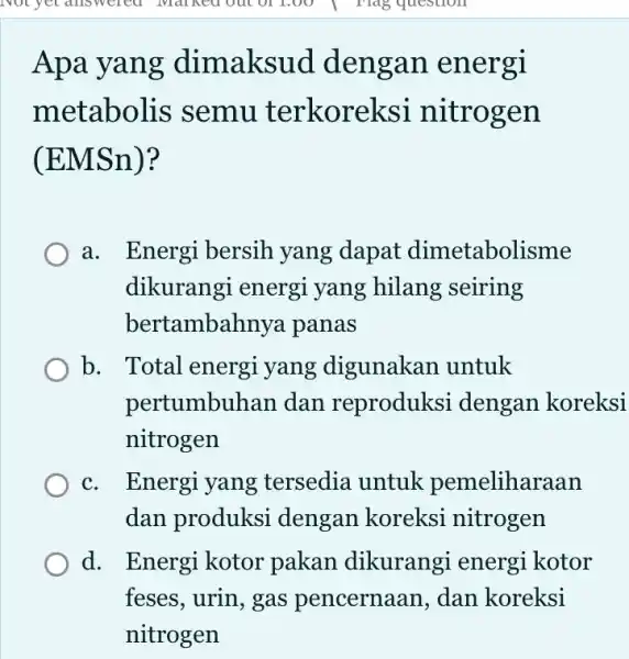 Apa yang dimaksud dengan energi metabolis semu terkoreksi nitrogen (EMSn)? a. Energi bersih yang dapat dimetabolisme dikurangi energi yang hilang seiring bertambahnya panas b.