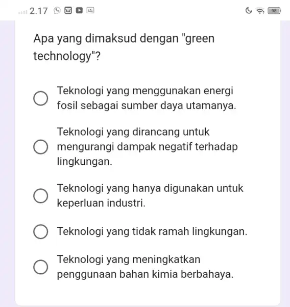 Apa yang dimaksud dengan "green technology"? Teknologi yang menggunakar energi fosil sebagai sumber daya utamanya. Teknologi yang dirancang untuk mengurangi dampak negatif terhadap lingkungan.