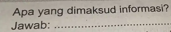 Apa yang dimaksud informasi? Jawab: : __ ......................................................................