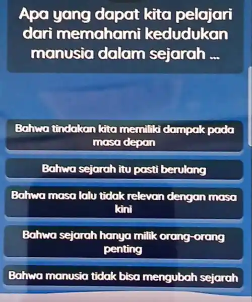 Apa yang kito pelajari dan memahami kedudukan manusio dalam sejarah __ Bahwa tindakan kita memiliki dampak pada masa depan Bahwa sejarah itu posti berulang