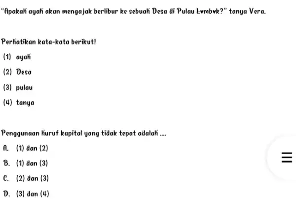 "Apakah ayah akan mengajak berlibur ke sebuah Desa di Pulau Lvmbvk?" tanya Vera. Perhatikan kata-kata berikut! (1) ayah (2) Desa (3) pulau (4) tanya