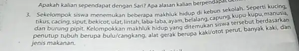 Apakah kalian sependapat dengan Sari?Apa alasan kalian berpendapat dentit 3. Sekelompok siswa menemukan beberapa makhluk hidup di kebun sekolah. Seperti kucing. tikus, cacing, siput,bekicot,