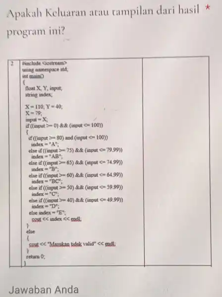Apakah Keluaran atau tampilan dari hasil program ini? using namespace std; int maino float X, Y, input; string index; x=110 : Y = 40;