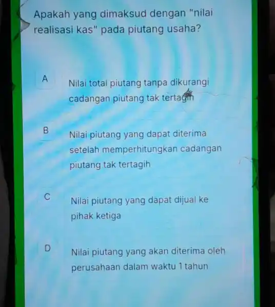 Apakah yang dimaksud dengan "nilai realisasi kas "pada piutang usaha? A Nilai tota piutang tanpa dikurangi cadangan piutang tak terta B Nilai piutang yang