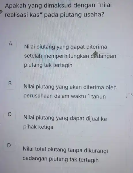 Apakah yang dimaksud dengan "nilai realisasi kas" pada piutang usaha? A A Nilai piutang yang dapat diterima setelah memperhitungkan cadangan piutang tak tertagih B