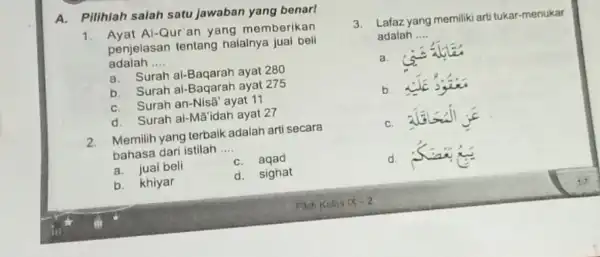 A.Pilihlah salah satu Jawaban yang benari 1. Ayat Al-Qur'an yang memberikan adalah __ penjelasan tentang halainya jual beli a. Surah al-Baqarah ayat 280 b.